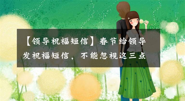 【领导祝福短信】春节给领导发祝福短信,不能忽视这三点。否则,就好心办坏事