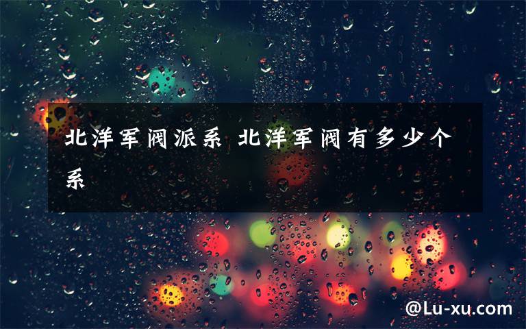 北洋军阀派系 北洋军阀有多少个系