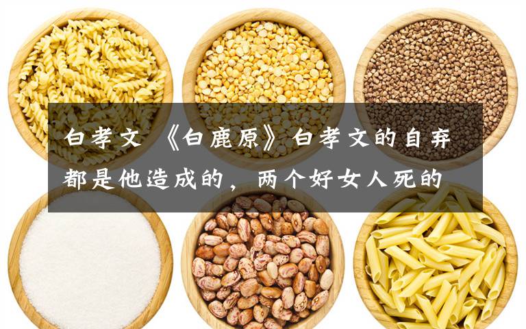 白孝文 《白鹿原》白孝文的自弃都是他造成的,两个好女人死的太可惜