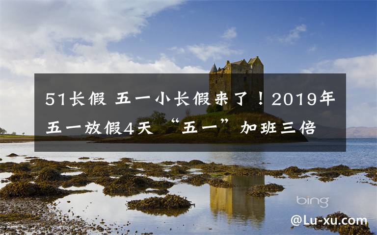 51长假 五一小长假来了!2019年五一放假4天 “五一”加班三倍工资等着你
