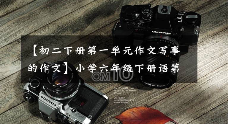 【初二下册第一单元作文写事的作文】小学六年级下册语第一单元习作《家乡的习俗》范文5篇