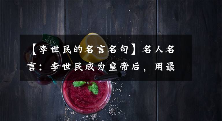 【李世民的名言名句】名人名言:李世民成为皇帝后,用最深的六种感触歌颂了千年