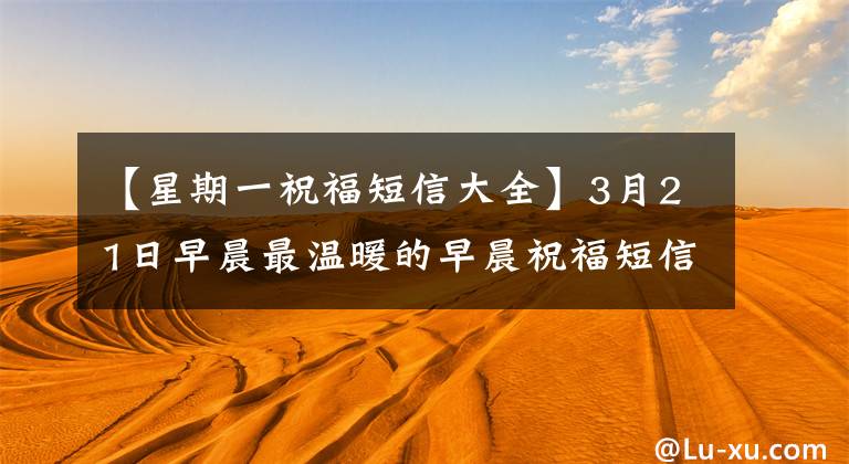 【星期一祝福短信大全】3月21日早晨最温暖的早晨祝福短信星期一早晨非常漂亮的问候表情照片