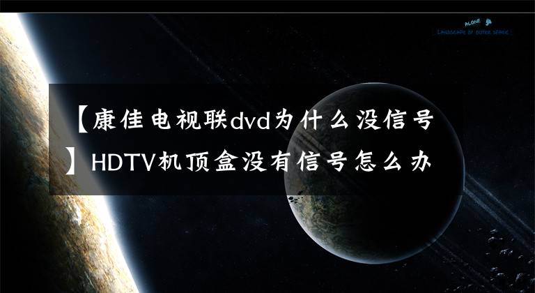 【康佳电视联dvd为什么没信号】HDTV机顶盒没有信号怎么办?解决方法来了