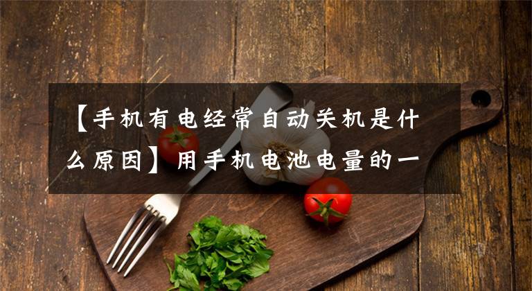 【手机有电经常自动关机是什么原因】用手机电池电量的一半,手机总是自动关机