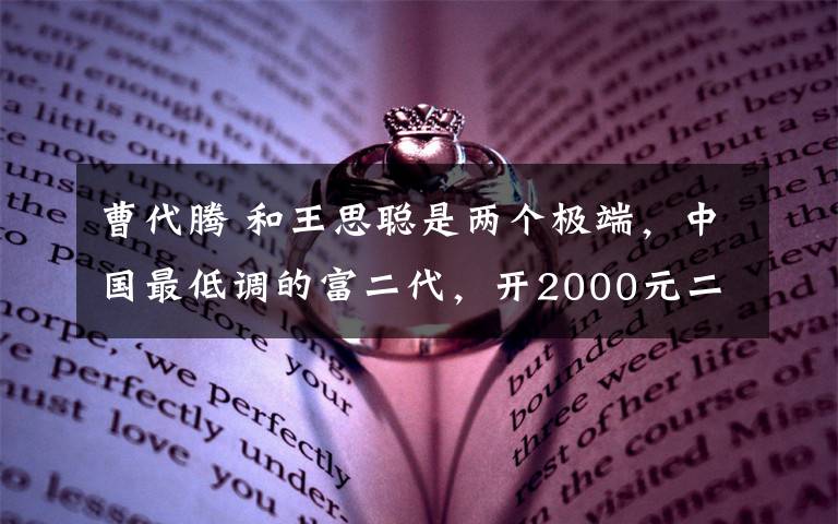 曹代腾 和王思聪是两个极端,中国最低调的富二代,开2000元二手车