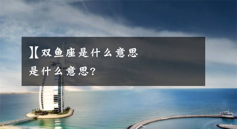【双鱼座是什么意思
】双鱼座是什么意思?