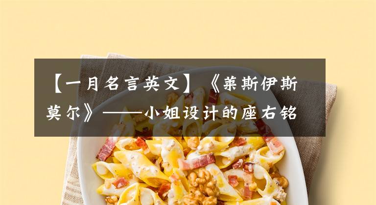 【一月名言英文】《莱斯伊斯莫尔》——小姐设计的座右铭。