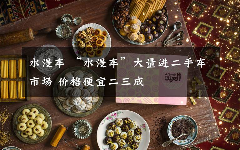 水浸车 “水浸车”大量进二手车市场 价格便宜二三成