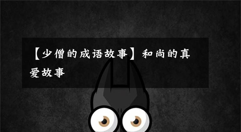 【少僧的成语故事】和尚的真爱故事