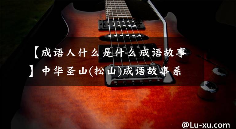 【成语人什么是什么成语故事】中华圣山(松山)成语故事系列13《天人合一》