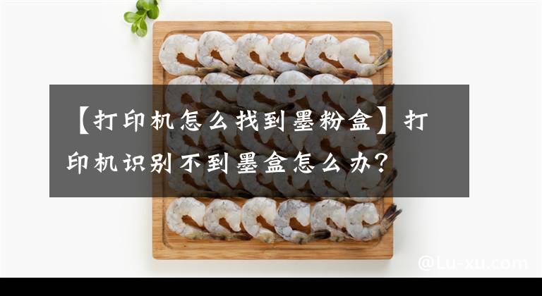 【打印机怎么找到墨粉盒】打印机识别不到墨盒怎么办？
