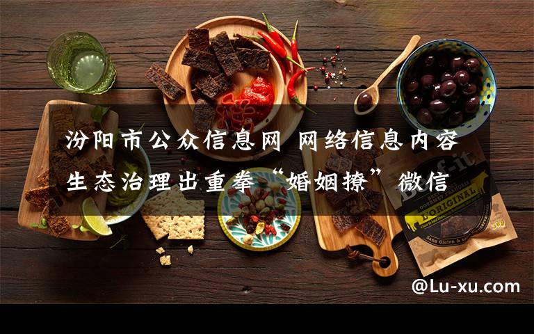 汾阳市公众信息网 网络信息内容生态治理出重拳“婚姻撩”微信公众号被约谈