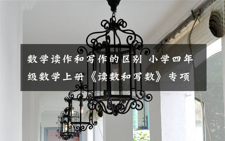 数学读作和写作的区别 小学四年级数学上册《读数和写数》专项练习题