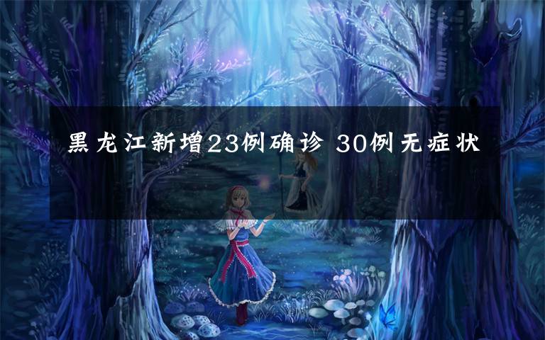 黑龙江新增23例确诊 30例无症状