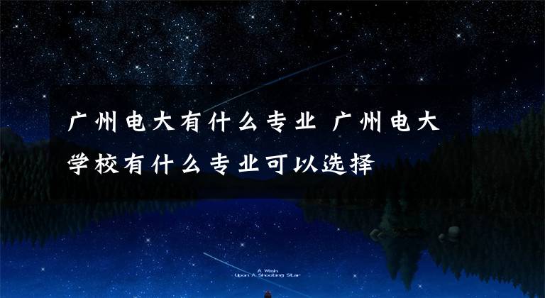 广州电大有什么专业 广州电大学校有什么专业可以选择