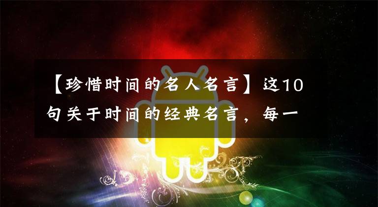 【珍惜时间的名人名言】这10句关于时间的经典名言,每一句都指向时间的意义,你读过吗?
