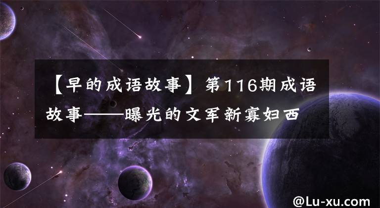 【早的成语故事】第116期成语故事——曝光的文军新寡妇西山饥饿的丈夫。