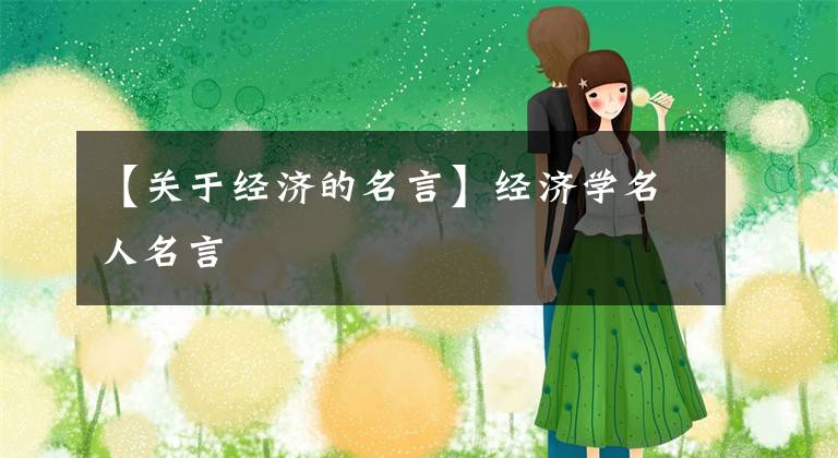 【关于经济的名言】经济学名人名言