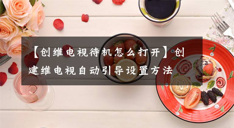 【创维电视待机怎么打开】创建维电视自动引导设置方法