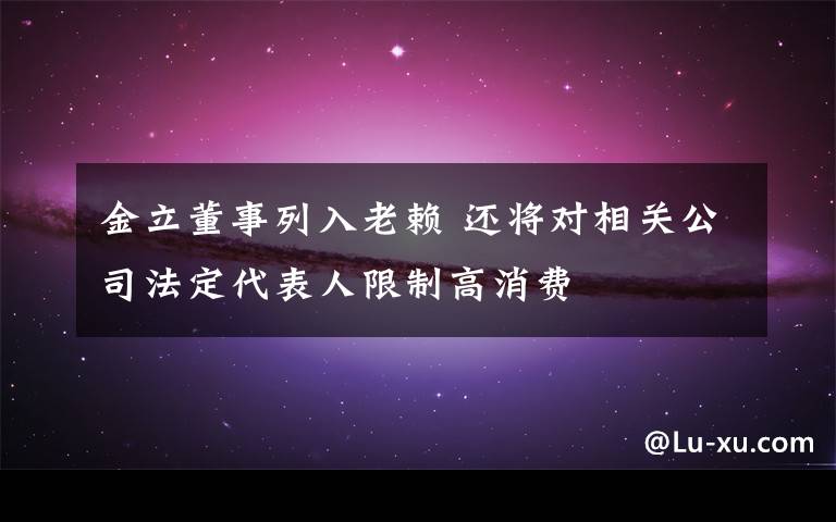 金立董事列入老赖 还将对相关公司法定代表人限制高消费