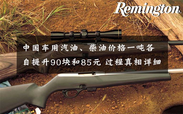中国车用汽油、柴油价格一吨各自提升90块和85元 过程真相详细揭秘!