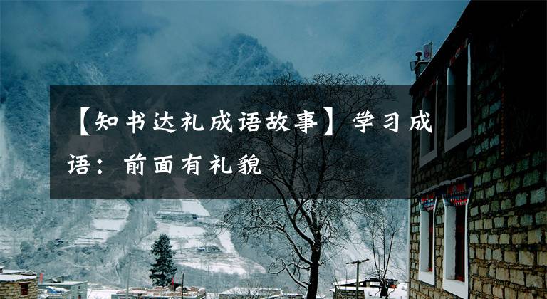 【知书达礼成语故事】学习成语：前面有礼貌