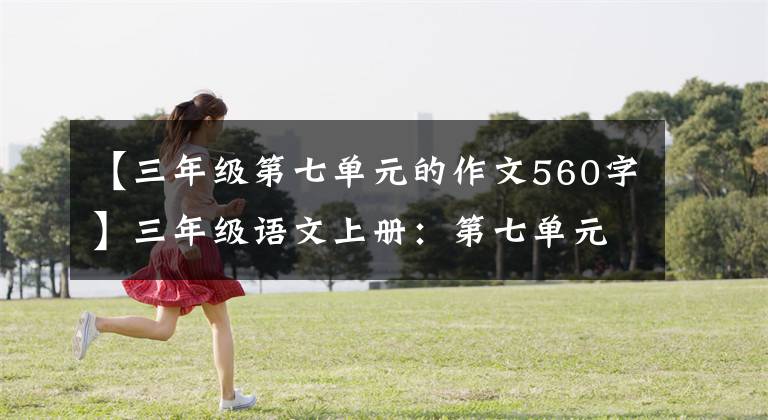 【三年级第七单元的作文560字】三年级语文上册:第七单元习作《我有一个想法》优秀范文7篇
