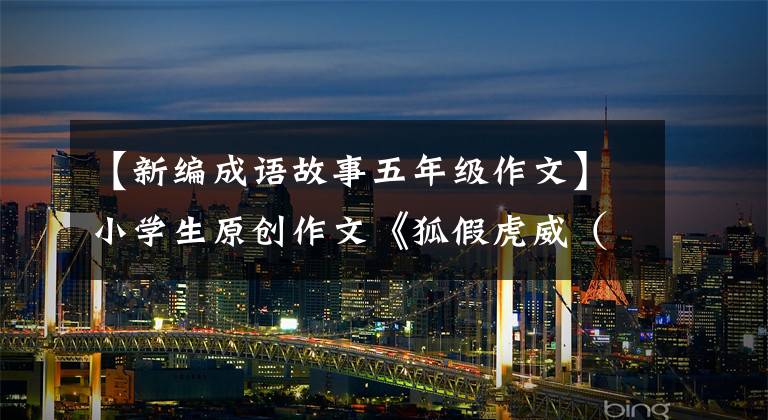 【新编成语故事五年级作文】小学生原创作文《狐假虎威(续编)》,写得很精彩