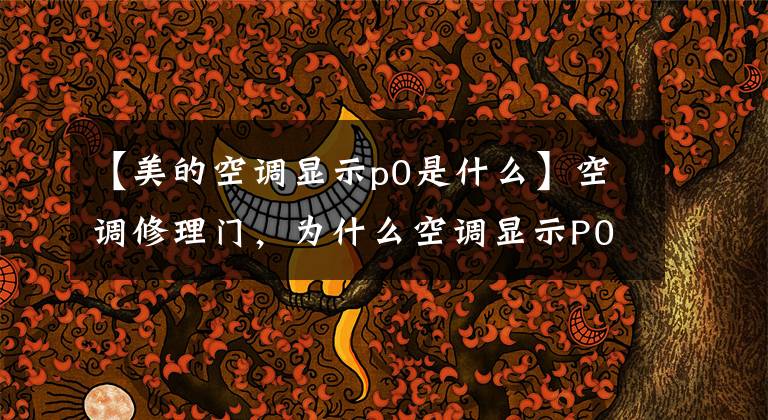 【美的空调显示p0是什么】空调修理门,为什么空调显示P0?