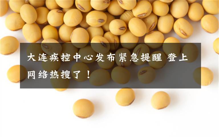 大连疾控中心发布紧急提醒 登上网络热搜了!