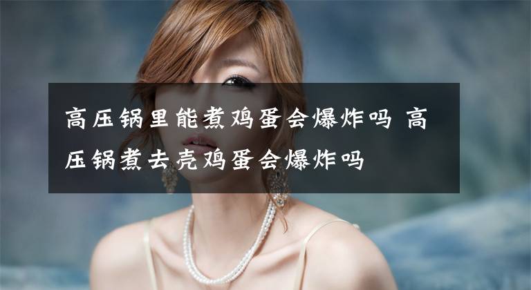 高压锅里能煮鸡蛋会爆炸吗 高压锅煮去壳鸡蛋会爆炸吗