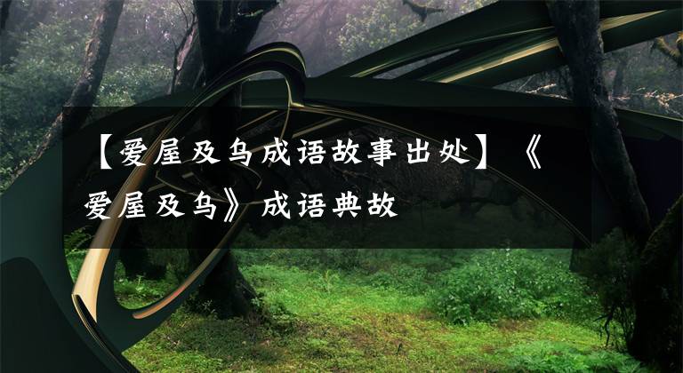 【爱屋及乌成语故事出处】《爱屋及乌》成语典故