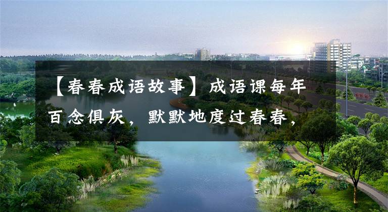 【春春成语故事】成语课每年百念俱灰,默默地度过春春,自归