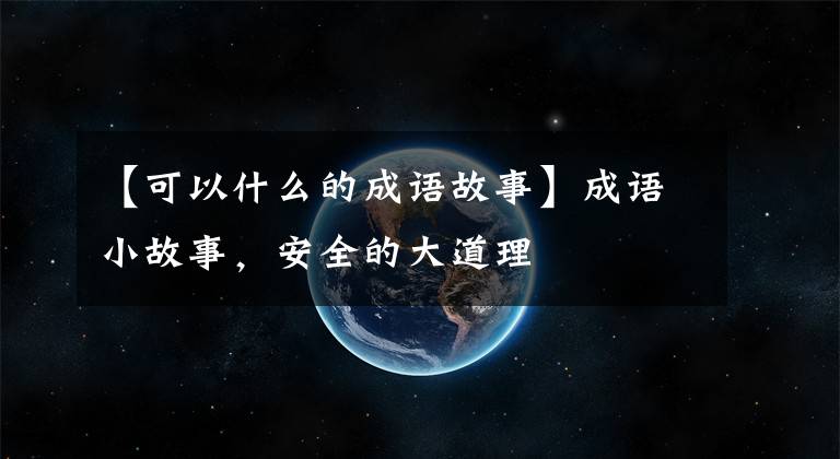 【可以什么的成语故事】成语小故事,安全的大道理