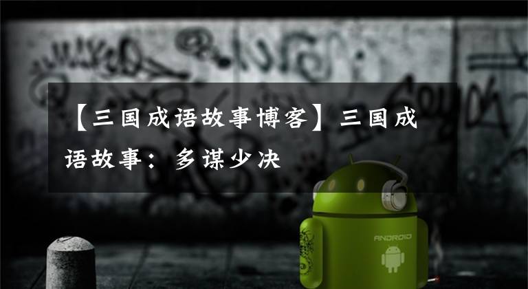 【三国成语故事博客】三国成语故事：多谋少决
