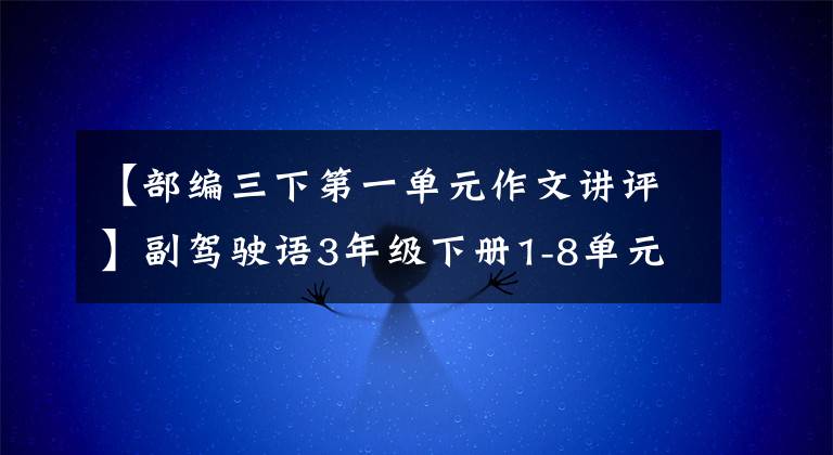【部编三下第一单元作文讲评】副驾驶语3年级下册1-8单元习作指导