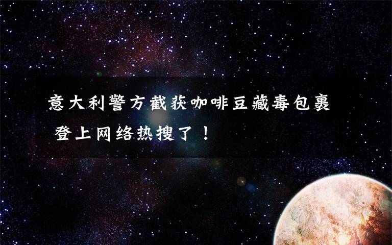 意大利警方截获咖啡豆藏毒包裹 登上网络热搜了!