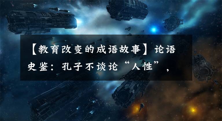 【教育改变的成语故事】论语史鉴:孔子不谈论“人性”,只谈论教育改变人!