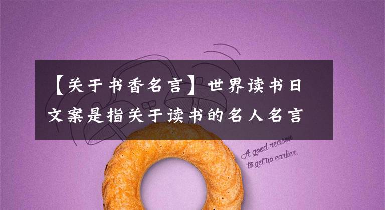 【关于书香名言】世界读书日文案是指关于读书的名人名言警句古诗好话