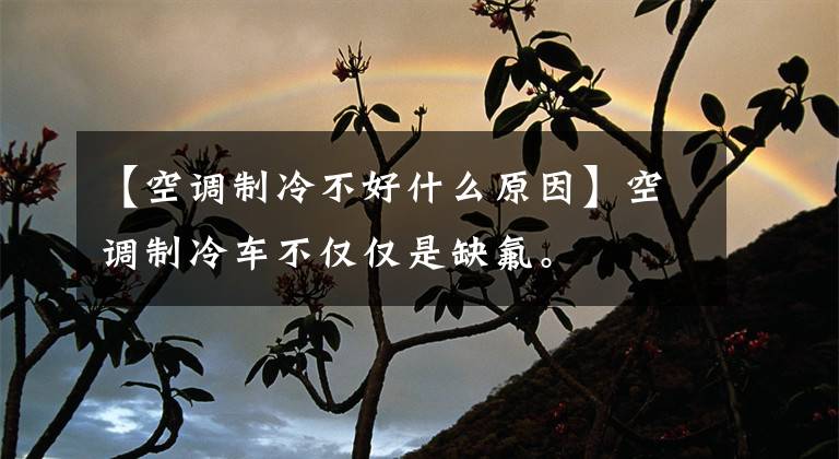 【空调制冷不好什么原因】空调制冷车不仅仅是缺氟。
