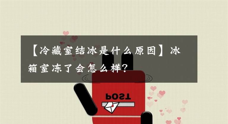 【冷藏室结冰是什么原因】冰箱室冻了会怎么样？