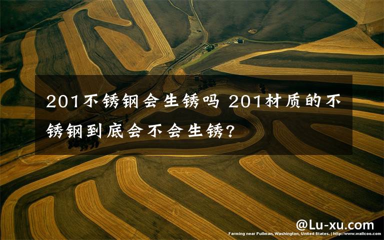 201不锈钢会生锈吗 201材质的不锈钢到底会不会生锈?