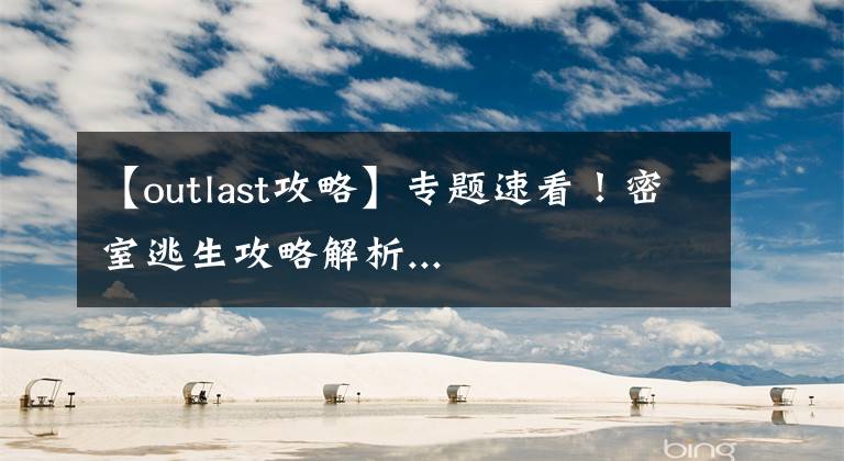 【outlast攻略】专题速看!密室逃生攻略解析...