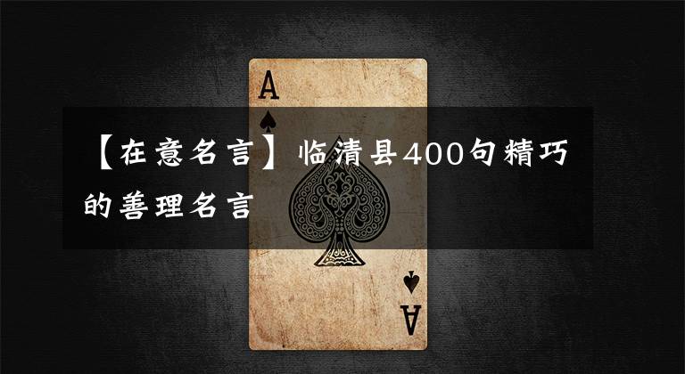 【在意名言】临清县400句精巧的善理名言