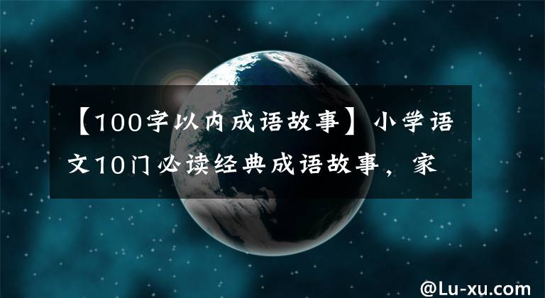 【100字以内成语故事】小学语文10门必读经典成语故事，家长迅速为孩子收藏，测试内容