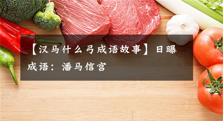 【汉马什么弓成语故事】日曝成语:潘马信宫