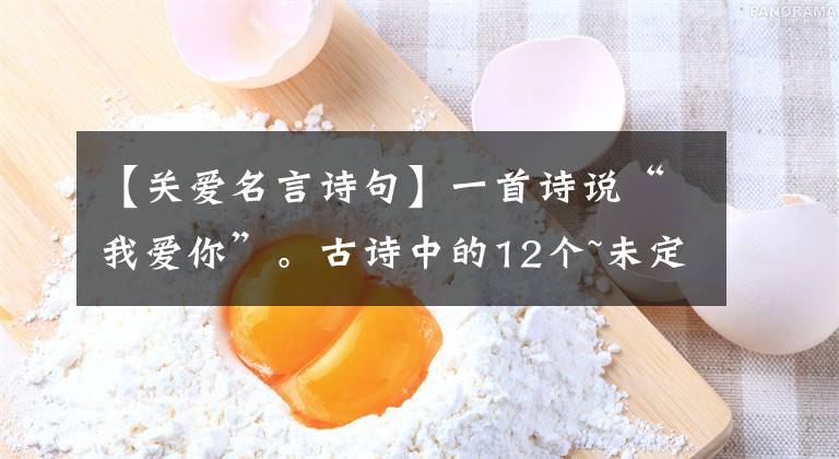 【关爱名言诗句】一首诗说“我爱你”。古诗中的12个~未定语，太绝妙了