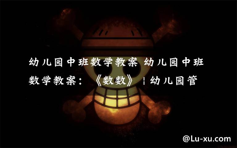 幼儿园中班数学教案 幼儿园中班数学教案:《数数》 | 幼儿园管理