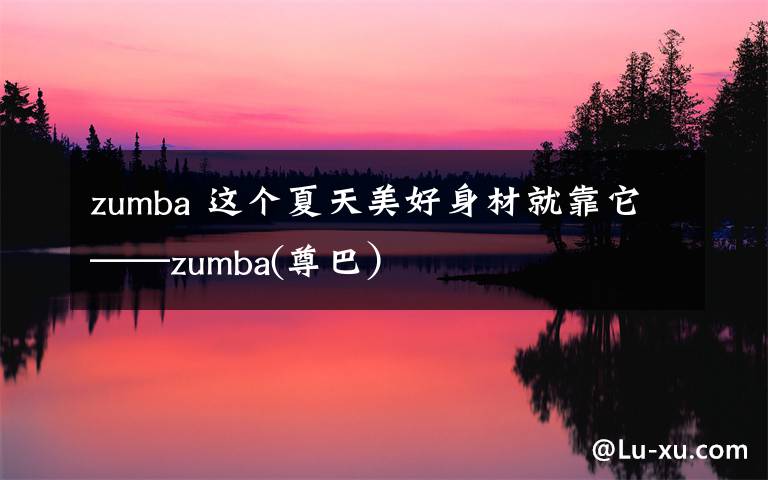 zumba 这个夏天美好身材就靠它——zumba(尊巴)